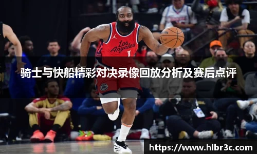 骑士与快船精彩对决录像回放分析及赛后点评