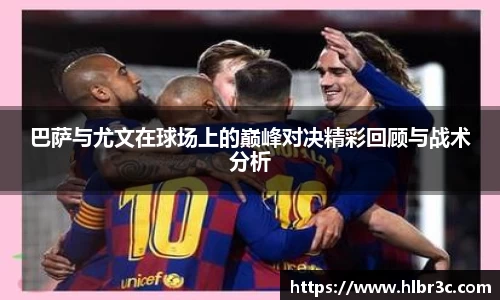 巴萨与尤文在球场上的巅峰对决精彩回顾与战术分析