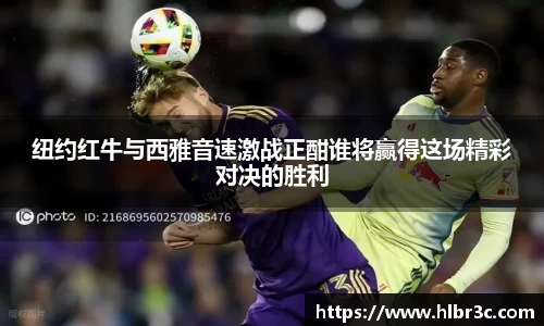 纽约红牛与西雅音速激战正酣谁将赢得这场精彩对决的胜利