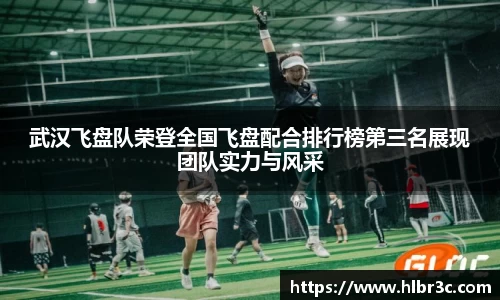 武汉飞盘队荣登全国飞盘配合排行榜第三名展现团队实力与风采